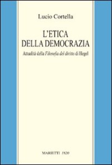 L'etica della democrazia. Attualità della filosofia del diritto di Hegel - Lucio Cortella