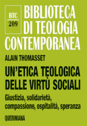 Un etica teologica delle virtù sociali. Giustizia, solidarietà, compassione, ospitalità, speranza