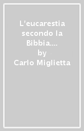 L eucarestia secondo la Bibbia. Itinerario biblico-spirituale