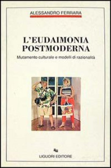 L'eudaimonia postmoderna. Mutamento culturale e modelli di razionalità - Alessandro Ferrara