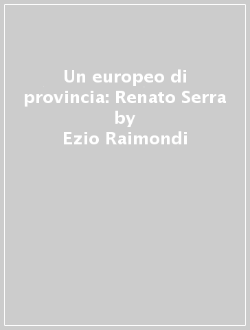 Un europeo di provincia: Renato Serra - Ezio Raimondi