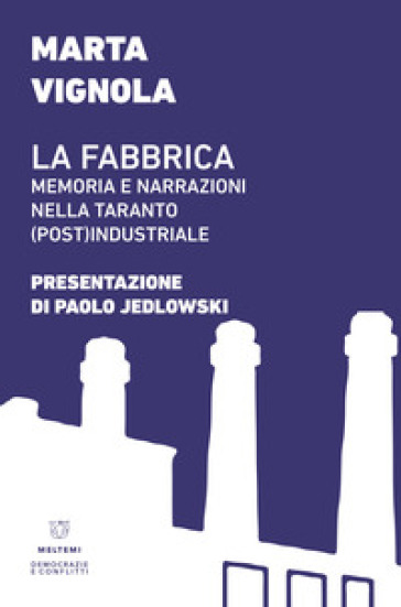 La fabbrica. Memoria e narrazioni nella Taranto (post)industriale - Marta Vignola