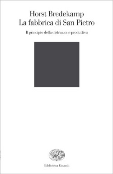 La fabbrica di San Pietro. Il principio della distruzione produttiva - Horst Bredekamp