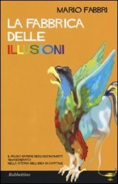 La fabbrica delle illusioni. Il falso sapere degli economisti smascherato nella storia dell idea di capitale