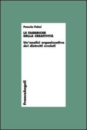 Le fabbriche della creatività. Un'analisi organizzativa dei distretti evoluti - Pamela Palmi