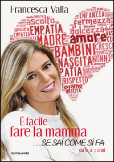 E facile fare la mamma... se sai come si fa. Da 0 a 3 anni - Francesca Valla