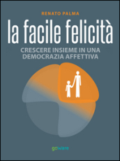 La facile felicità. Crescere insieme in una democrazia affettiva