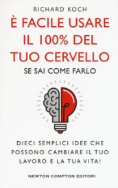 E facile usare il 100% del tuo cervello se sai come farlo. Dieci semplici idee che possono cambiare il tuo lavoro e la tua vita!