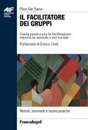 Il facilitatore dei gruppi. Guida pratica per la facilitazione esperta in azienda e nel sociale