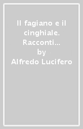 Il fagiano e il cinghiale. Racconti di caccia e di animali