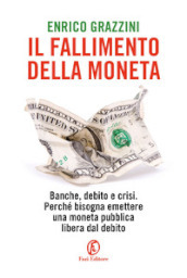 Il fallimento della moneta. Banche, debito e crisi. Perché bisogna emettere una moneta pubblica libera dal debito