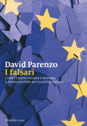 I falsari. Come l Unione europea è diventata il nemico perfetto per la politica italiana