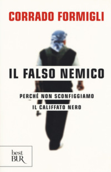 Il falso nemico. Perché non sconfiggiamo il califfato nero - Corrado Formigli