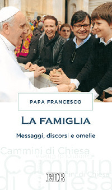 La famiglia. Messaggi, discorsi e omelie - Papa Francesco (Jorge Mario Bergoglio)