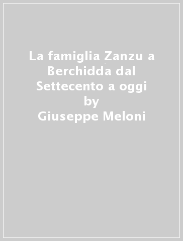La famiglia Zanzu a Berchidda dal Settecento a oggi - Giuseppe Meloni
