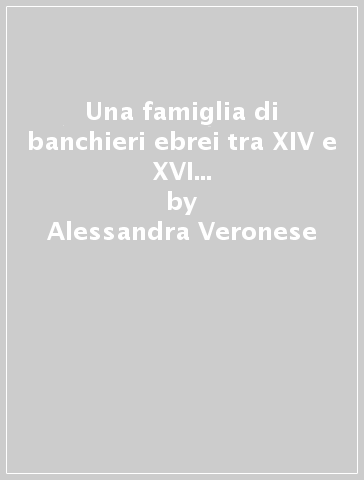 Una famiglia di banchieri ebrei tra XIV e XVI secolo: i Da Volterra. Reti di credito nell'Italia del Rinascimento - Alessandra Veronese