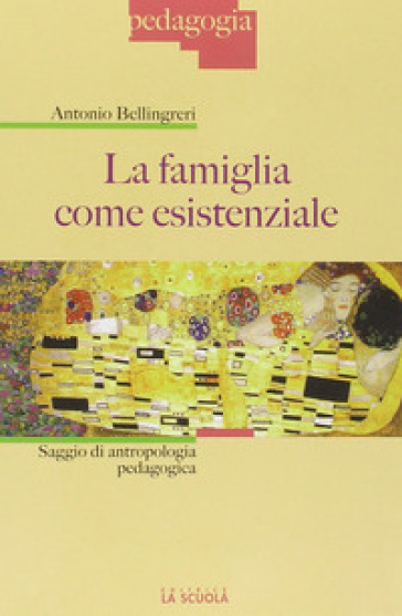 La famiglia come esistenziale. Saggio di antropologia pedagogica - Antonio Bellingreri