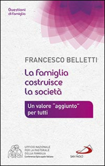 La famiglia costruisce la società. Un valore «aggiunto» per tutti - Francesco Belletti