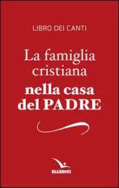 La famiglia cristiana nella casa del Padre. Repertorio di canti per la liturgia. Libretto per i fedeli