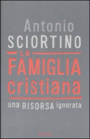 La famiglia cristiana. Una risorsa ignorata - Antonio Sciortino
