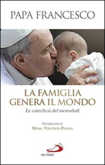 La famiglia genera il mondo. Le catechesi del mercoledì - Papa Francesco (Jorge Mario Bergoglio)