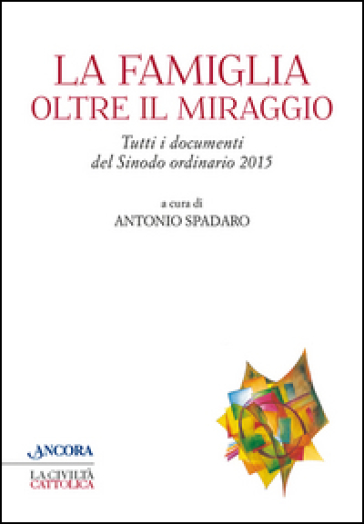 La famiglia oltre il miraggio. Tutti i documenti del sinodo ordinario 2015 - Antonio Spadaro