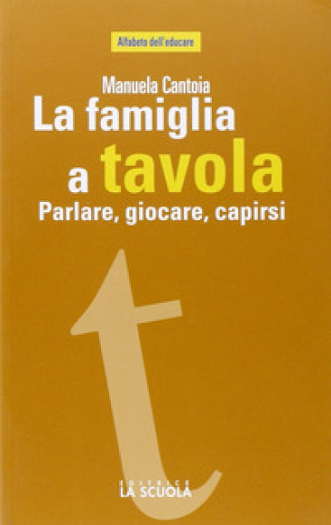 La famiglia a tavola. Parlare, giocare, capirsi - Manuela Cantoia