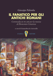 Il fanatico per gli antichi romani. Commedia in tre atti per la musica di Domenico Cimarosa