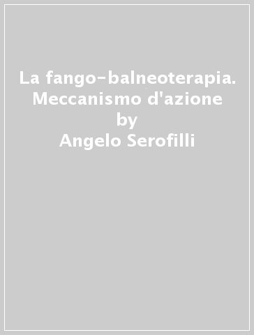 La fango-balneoterapia. Meccanismo d'azione - Angelo Serofilli