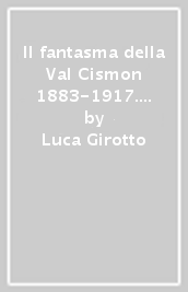 Il fantasma della Val Cismon 1883-1917. Il forte del Covolo di Sant Antonio e la battaglia per Fonzaso