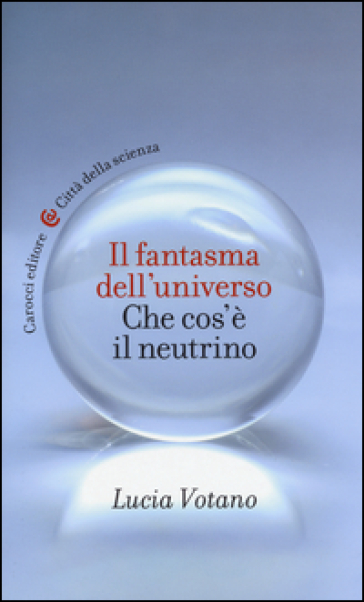 Il fantasma dell'universo. Che cos'è il neutrino - Lucia Votano