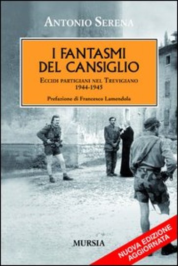 I fantasmi del Cansiglio. Eccidi partigiani nel trevigiano 1944-1945 - Antonio Serena