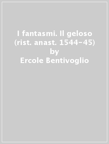 I fantasmi. Il geloso (rist. anast. 1544-45) - Ercole Bentivoglio