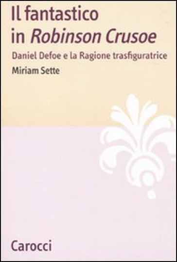 Il fantastico in «Robinson Crusoe». Daniel Defoe e la ragione trasfiguratrice - Miriam Sette