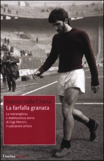 La farfalla granata. La meravigliosa e malinconica storia di Gigi Meroni il calciatore artista - Nando Dalla Chiesa