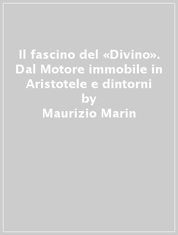 Il fascino del «Divino». Dal Motore immobile in Aristotele e dintorni - Maurizio Marin