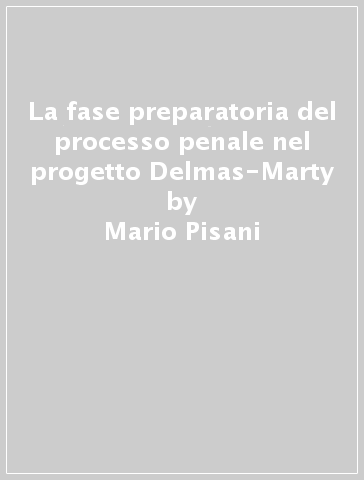 La fase preparatoria del processo penale nel progetto Delmas-Marty - Mario Pisani - Novella Galantini