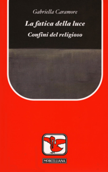 La fatica della luce. Confini del religioso - Gabriella Caramore