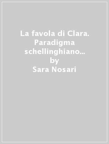 La favola di Clara. Paradigma schellinghiano e pedagogia della morte - Sara Nosari