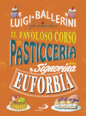 Il favoloso corso di pasticceria della signorina Euforbia. Ediz. a colori