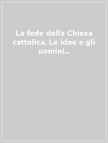 La fede della Chiesa cattolica. Le idee e gli uomini nei documenti dottrinali del magistero