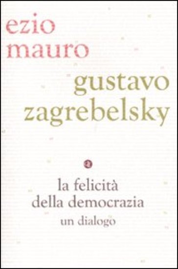 La felicità della democrazia. Un dialogo - Ezio Mauro - Gustavo Zagrebelsky