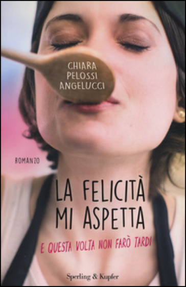 La felicità mi aspetta (e questa volta non farò tardi) - Chiara Pelossi Angelucci