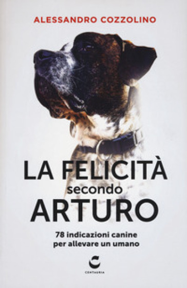 La felicità secondo Arturo. 78 indicazioni canine per allevare un umano - Alessandro Cozzolino