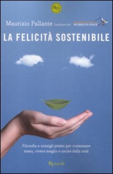 La felicità sostenibile. Filosofia e consigli pratici per consumare meno, vivere meglio e uscire dalla crisi - Maurizio Pallante