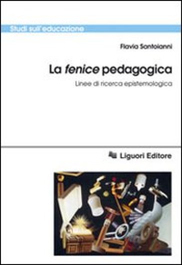 La «fenice» pedagogica. Linee di ricerca epistemologica - Flavia Santoianni