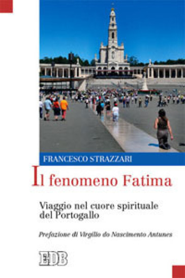 Il fenomeno Fatima. Viaggio nel cuore spirituale del Portogallo - Francesco Strazzari