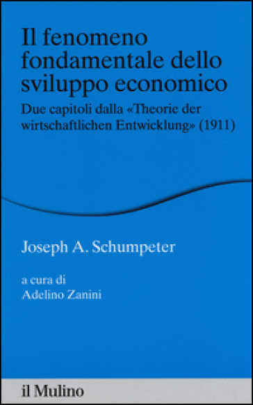 Il fenomeno fondamentale dello sviluppo economico. Due capitoli dalla «Theorie der wirtschaftlichen Entwicklung» (1911) - Joseph Alois Schumpeter