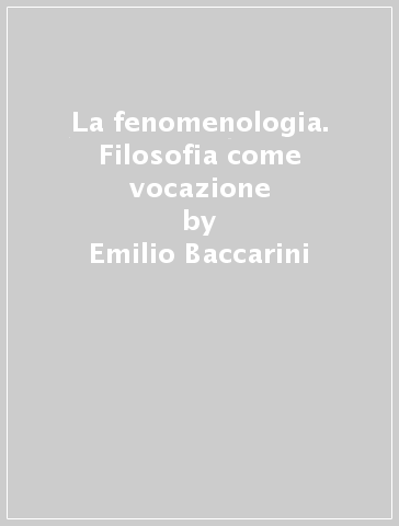 La fenomenologia. Filosofia come vocazione - Emilio Baccarini