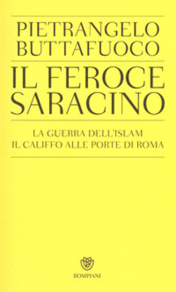 Il feroce saracino. La guerra dell'Islam. Il califfo alle porte di Roma - Pietrangelo Buttafuoco